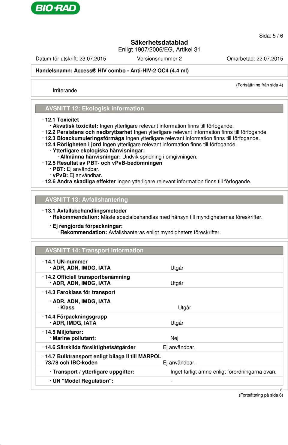 vpvb: Ej användbar. 12.6 Andra skadliga effekter AVNITT 13: Avfallshantering 13.1 Avfallsbehandlingsmetoder Rekommendation: Måste specialbehandlas med hänsyn till myndigheternas föreskrifter.