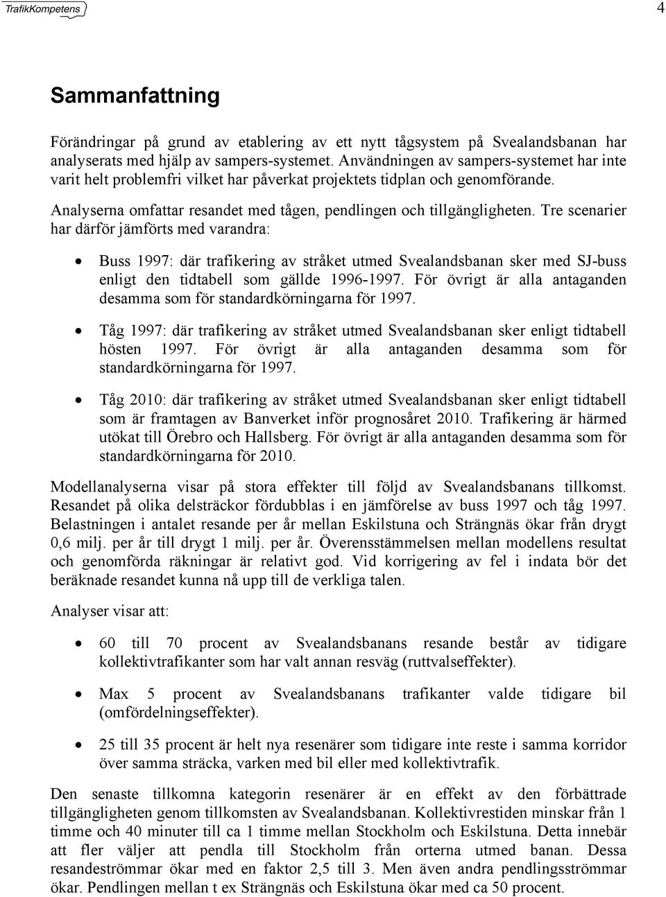 Tre scenarier har därför jämförts med varandra: Buss 1997: där trafikering av stråket utmed Svealandsbanan sker med SJ-buss enligt den tidtabell som gällde 1996-1997.