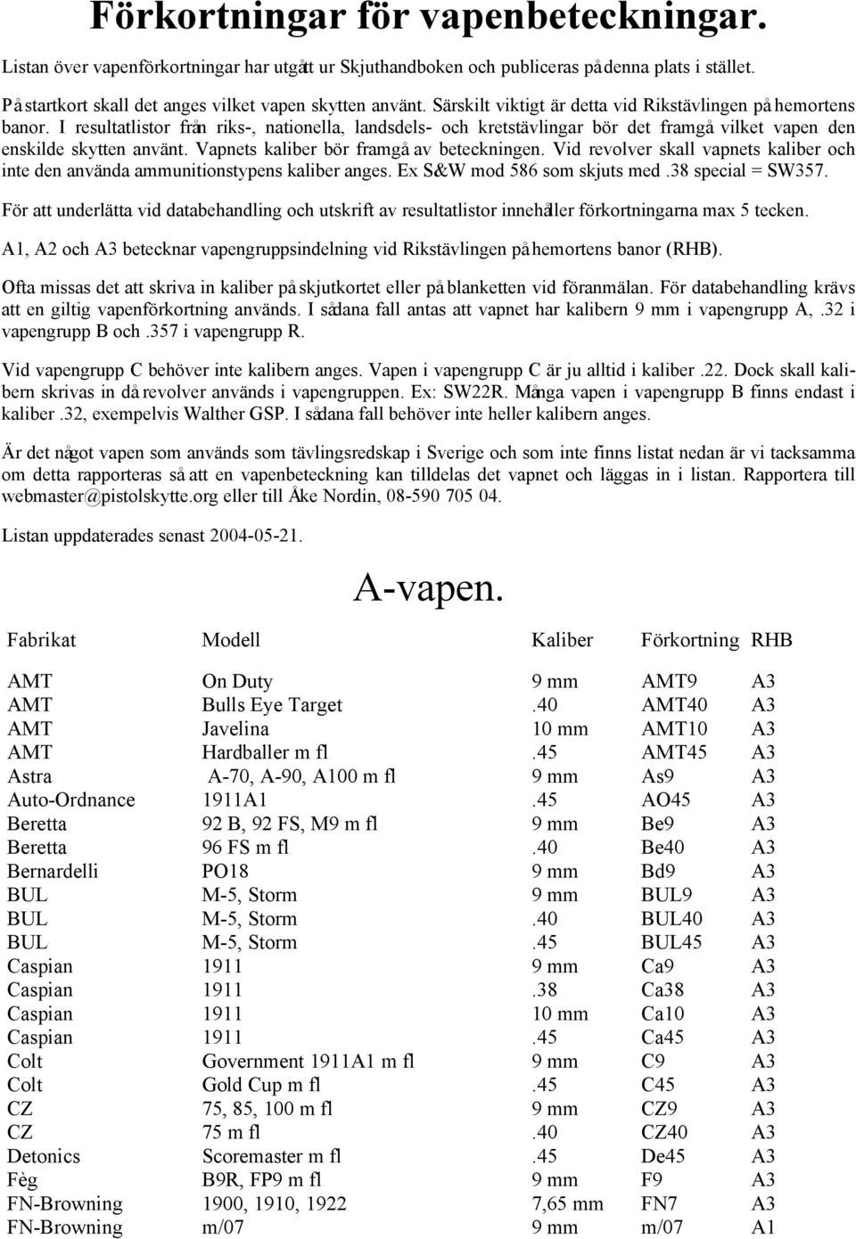 Vapnets kaliber bör framgå av beteckningen. Vid revolver skall vapnets kaliber och inte den använda ammunitionstypens kaliber anges. Ex S&W mod 586 som skjuts med special = SW357.