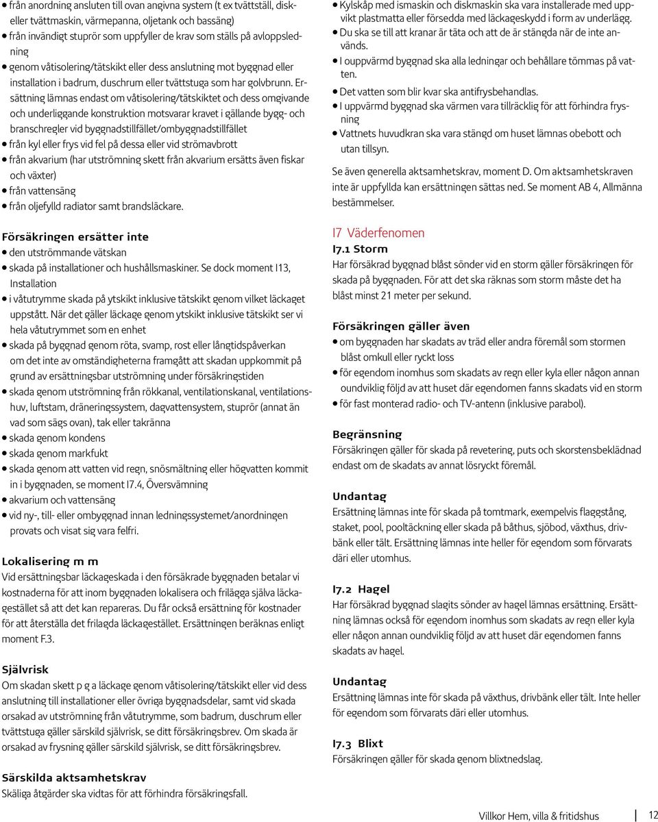 Ersättning lämnas endast om våtisolering/tätskiktet och dess omgivande och underliggande konstruktion motsvarar kravet i gällande bygg- och branschregler vid byggnadstillfället/ombyggnadstillfället