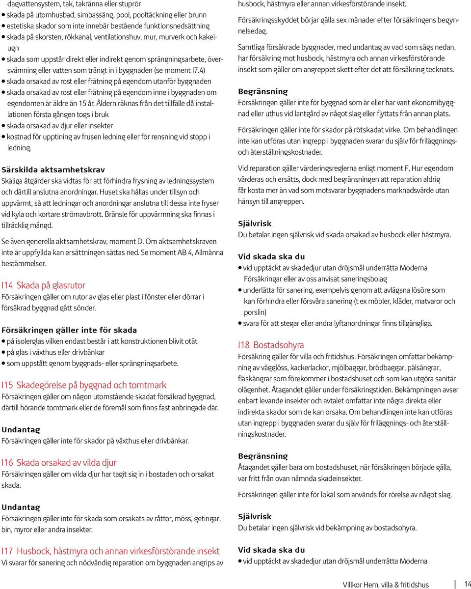 4) skada orsakad av rost eller frätning på egendom utanför byggnaden skada orsakad av rost eller frätning på egendom inne i byggnaden om egendomen är äldre än 15 år.