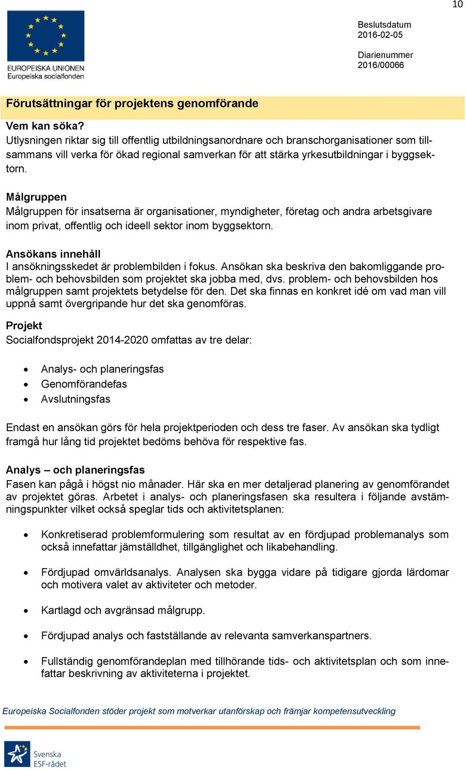 Målgruppen Målgruppen för insatserna är organisationer, myndigheter, företag och andra arbetsgivare inom privat, offentlig och ideell sektor inom byggsektorn.