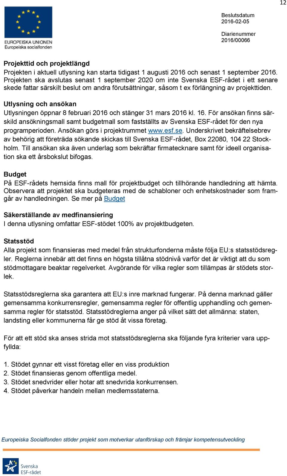 Utlysning och ansökan Utlysningen öppnar 8 februari 2016 och stänger 31 mars 2016 kl. 16.