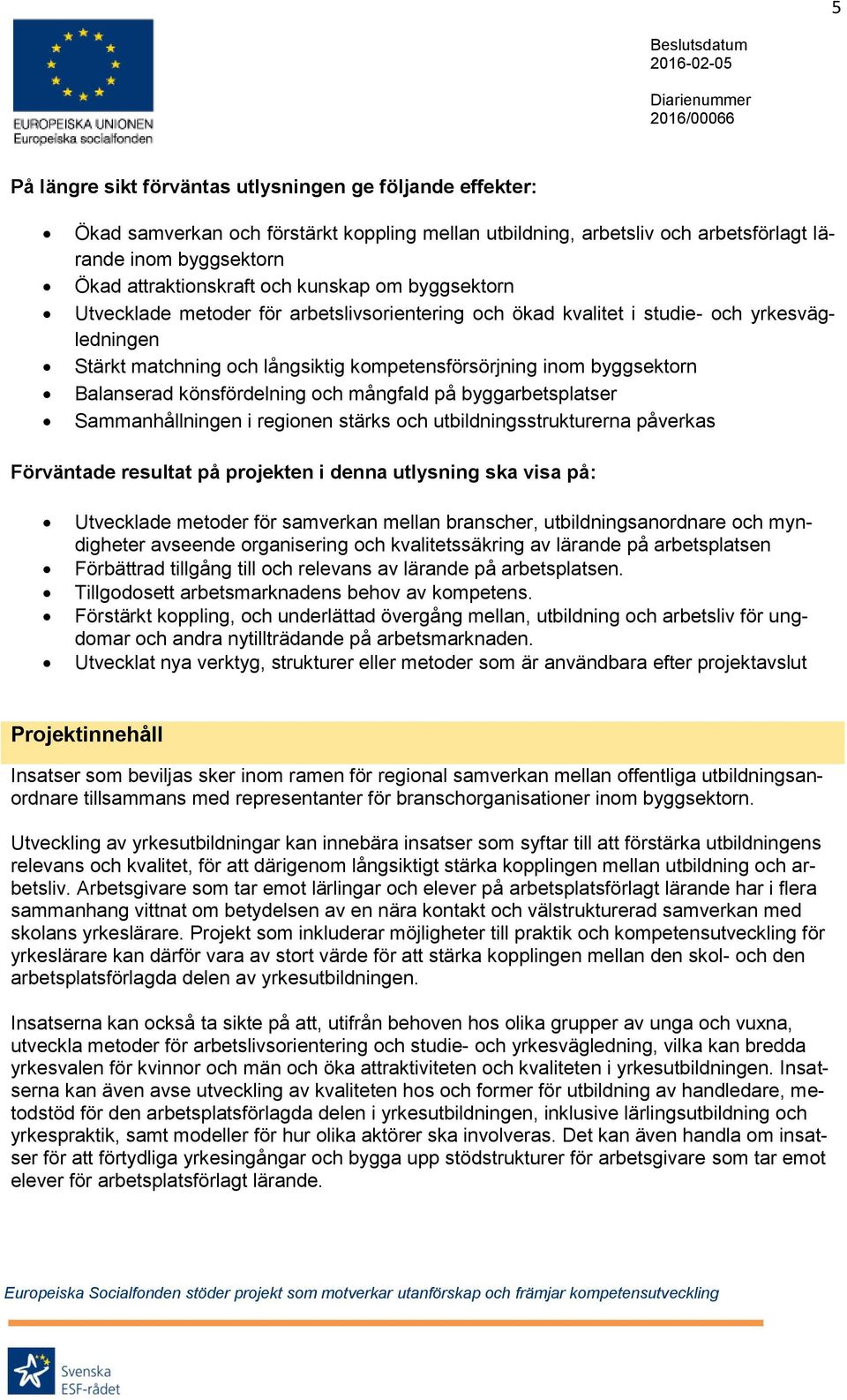 könsfördelning och mångfald på byggarbetsplatser Sammanhållningen i regionen stärks och utbildningsstrukturerna påverkas Förväntade resultat på projekten i denna utlysning ska visa på: Utvecklade