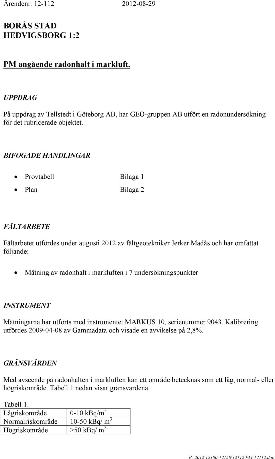 BIFOGADE HANDLINGAR Provtabell Bilaga 1 Plan Bilaga 2 FÄLTARBETE Fältarbetet utfördes under augusti 2012 av fältgeotekniker Jerker Madås och har omfattat följande: Mätning av radonhalt i markluften i