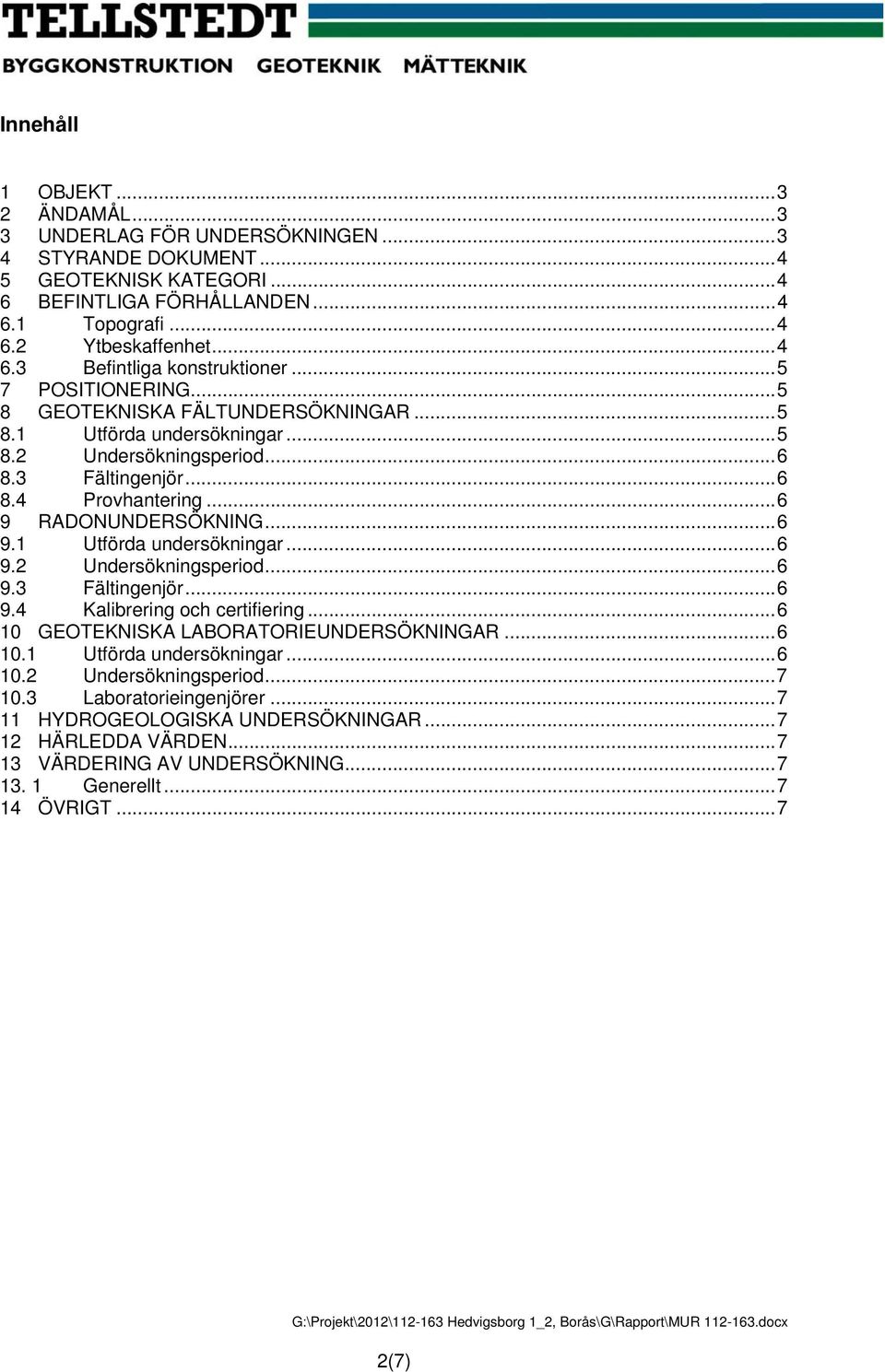 RADONUNDERSÖKNING... 6 9.1 Utförda undersökningar... 6 9.2 Undersökningsperiod... 6 9.3 Fältingenjör... 6 9.4 Kalibrering och certifiering... 6 10 GEOTEKNISKA LABORATORIEUNDERSÖKNINGAR... 6 10.1 Utförda undersökningar... 6 10.2 Undersökningsperiod... 7 10.