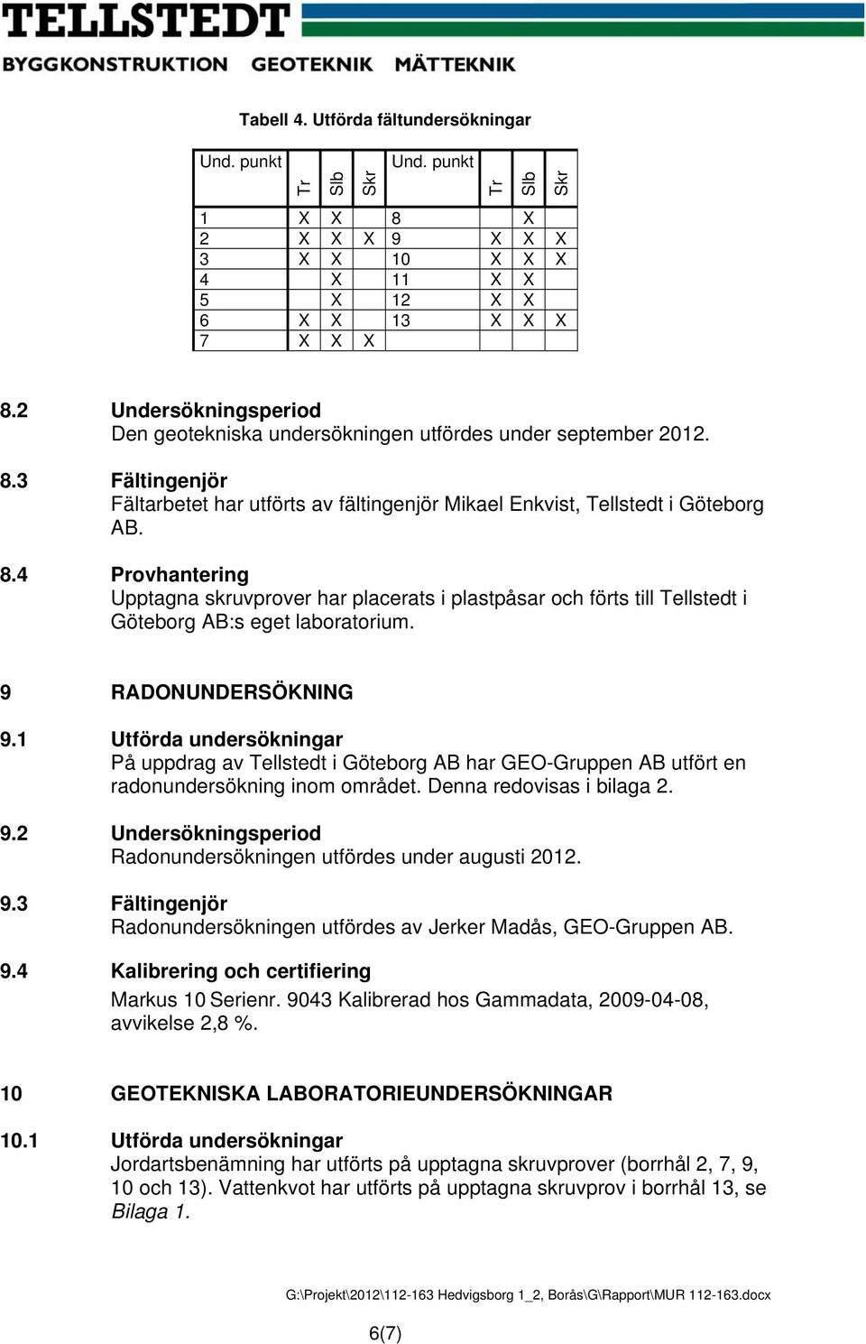 3 Fältingenjör Fältarbetet har utförts av fältingenjör Mikael Enkvist, Tellstedt i Göteborg AB. 8.