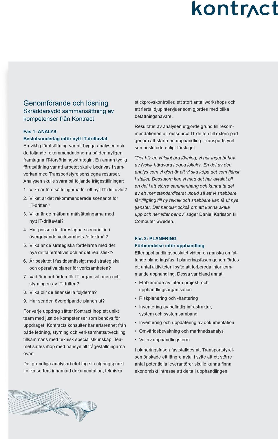 Analysen skulle svara på följande frågeställningar: 1. Vilka är förutsättningarna för ett nytt IT-driftavtal? 2. Vilket är det rekommenderade scenariot för IT-driften? 3.