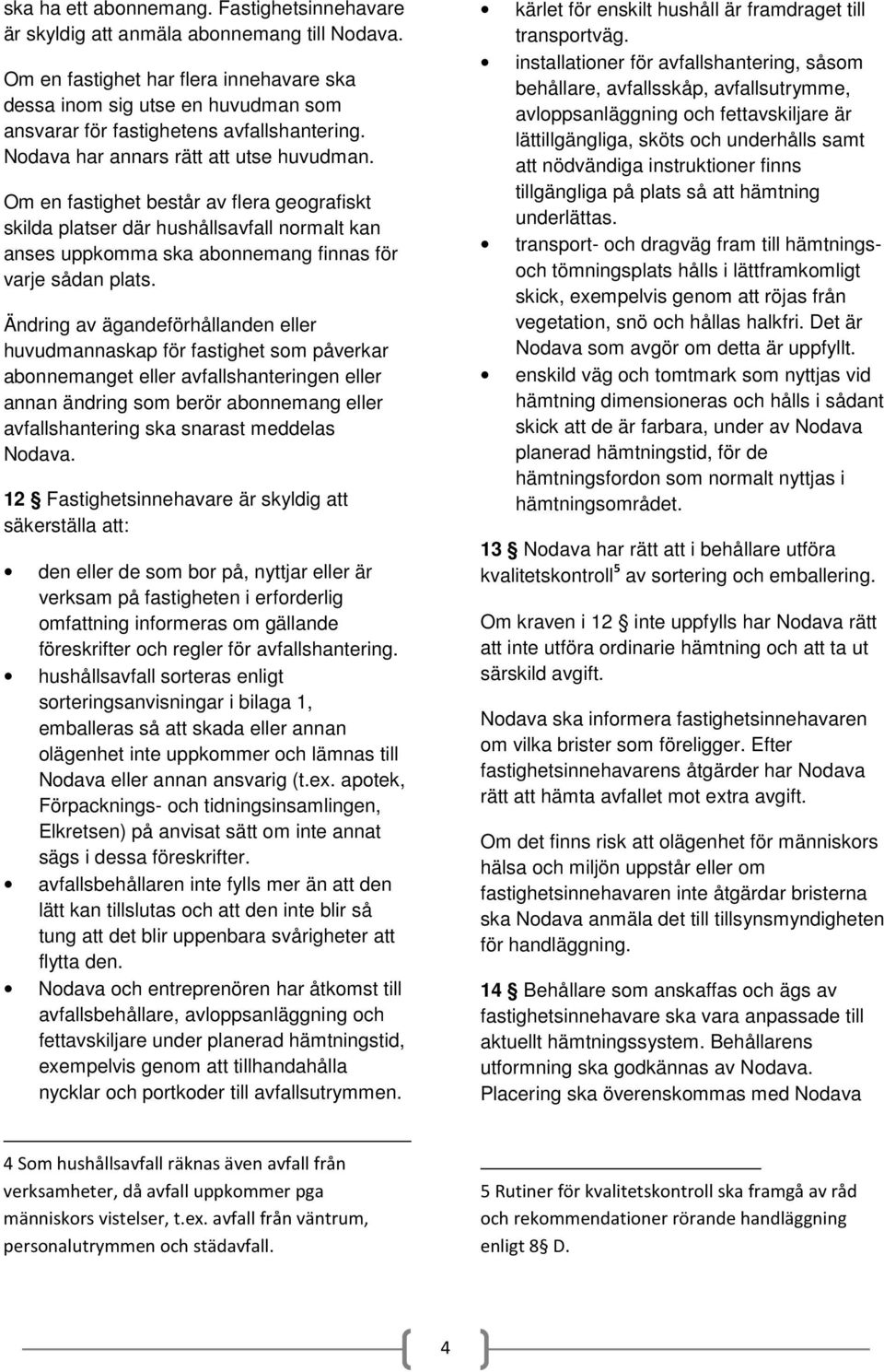 Om en fastighet består av flera geografiskt skilda platser där hushållsavfall normalt kan anses uppkomma ska abonnemang finnas för varje sådan plats.