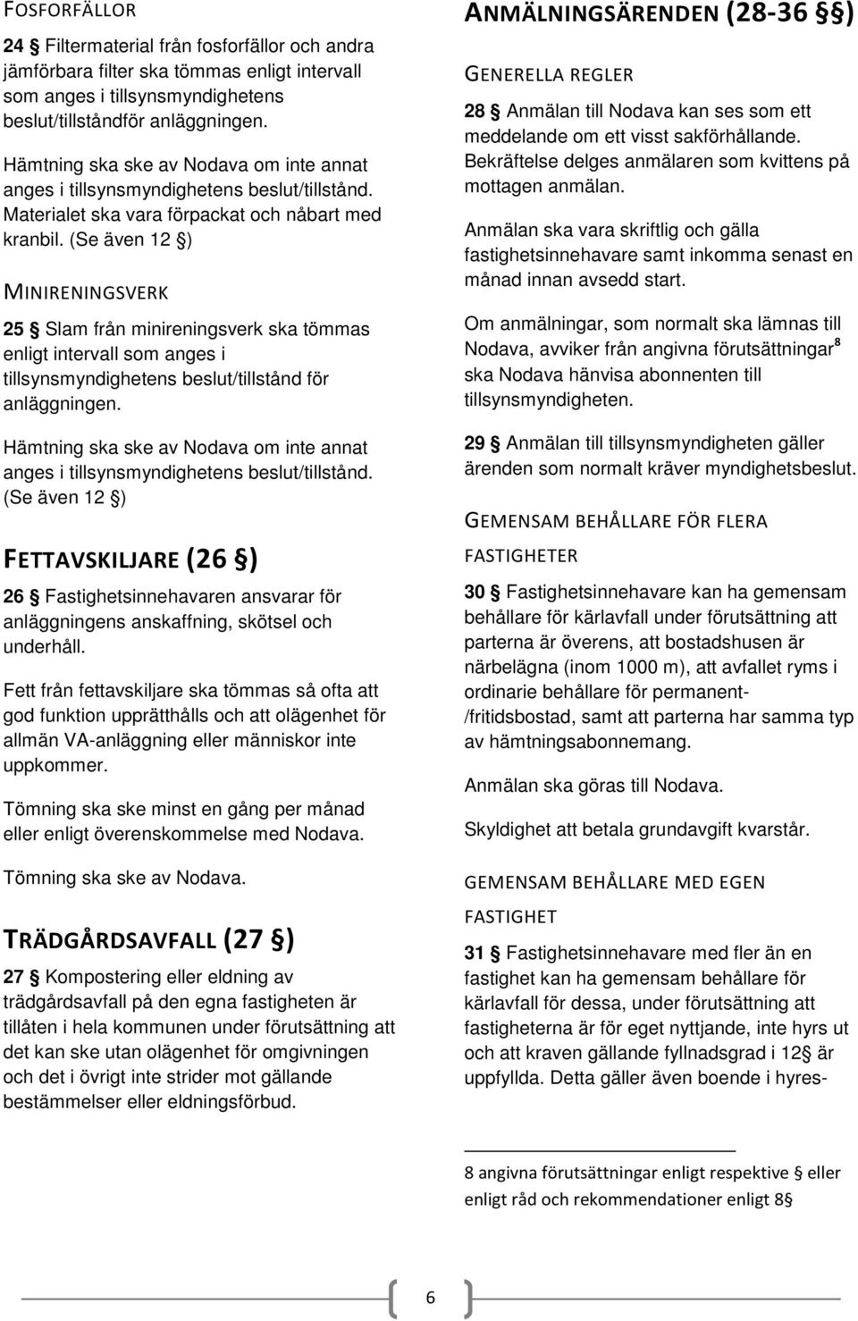 (Se även 12 ) MINIRENINGSVERK 25 Slam från minireningsverk ska tömmas enligt intervall som anges i tillsynsmyndighetens beslut/tillstånd för anläggningen.