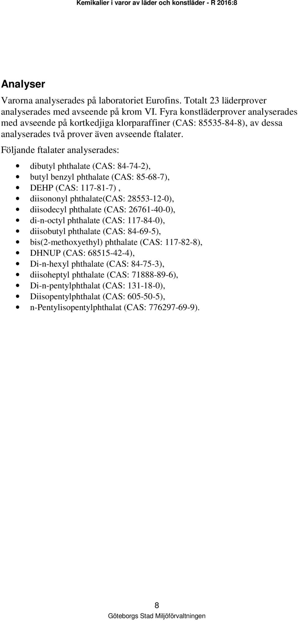 Följande ftalater analyserades: dibutyl phthalate (CAS: 84-74-2), butyl benzyl phthalate (CAS: 85-68-7), DEHP (CAS: 117-81-7), diisononyl phthalate(cas: 28553-12-0), diisodecyl phthalate (CAS: