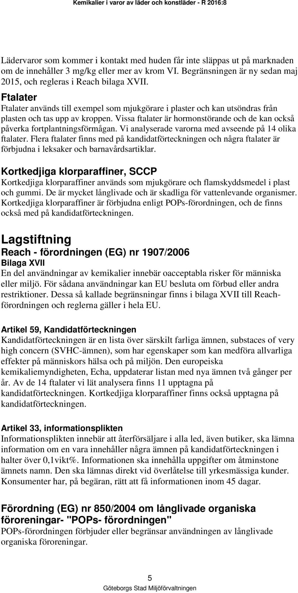 Vi analyserade varorna med avseende på 14 olika ftalater. Flera ftalater finns med på kandidatförteckningen och några ftalater är förbjudna i leksaker och barnavårdsartiklar.