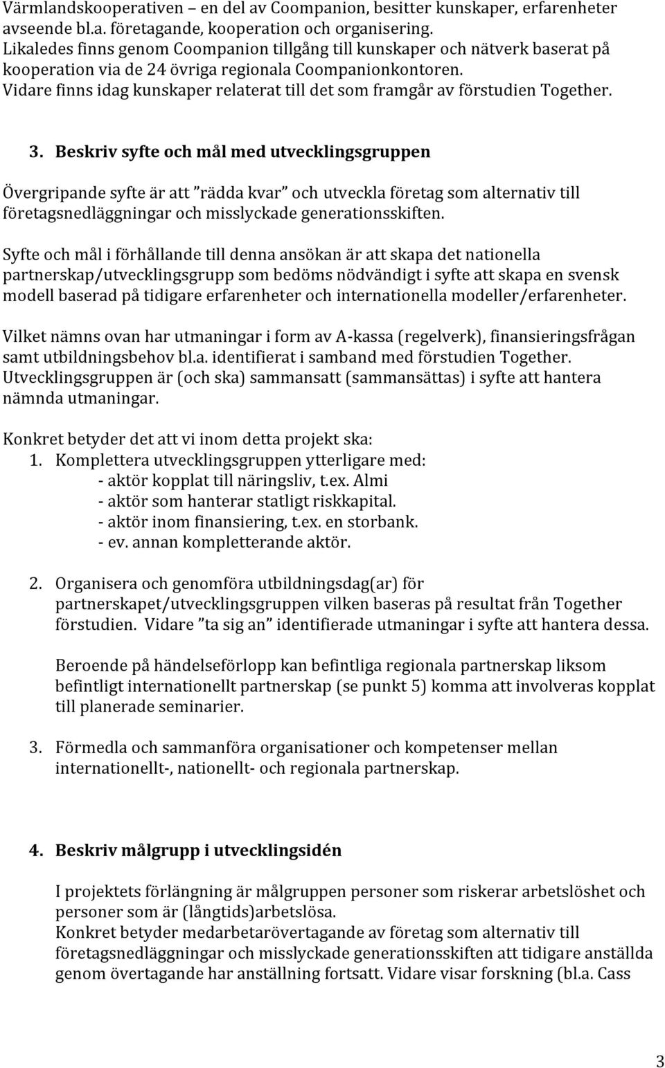 Vidare finns idag kunskaper relaterat till det som framgår av förstudien Together. 3.