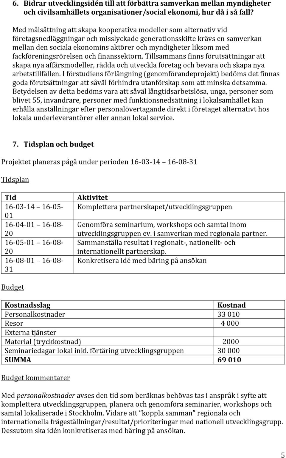 liksom med fackföreningsrörelsen och finanssektorn. Tillsammans finns förutsättningar att skapa nya affärsmodeller, rädda och utveckla företag och bevara och skapa nya arbetstillfällen.