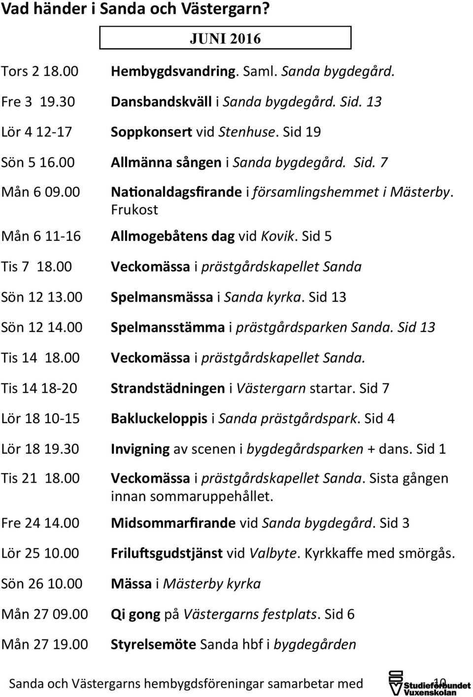 00 Veckomässa i prästgårdskapellet Sanda Sön 12 13.00 Spelmansmässa i Sanda kyrka. Sid 13 Sön 12 14.00 Spelmansstämma i prästgårdsparken Sanda. Sid 13 Tis 14 18.