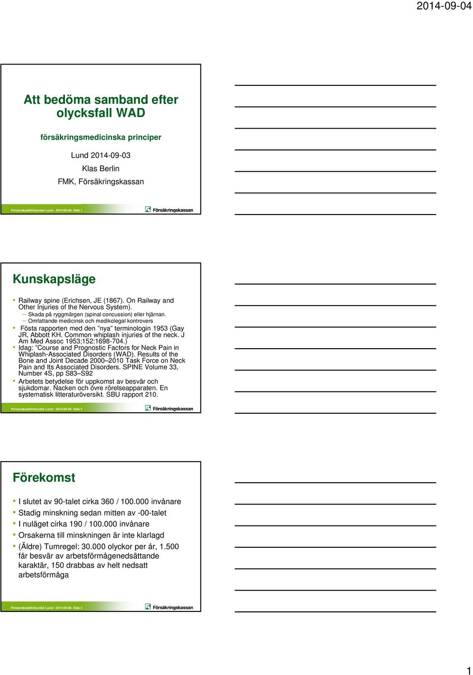 Omfattande medicinsk och medikolegal kontrovers Fösta rapporten med den nya terminologin 1953 (Gay JR, Abbott KH. Common whiplash injuries of the neck. J Am Med Assoc 1953;152:1698-704.