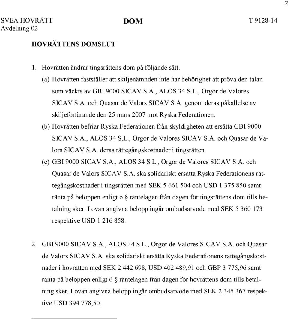 (b) Hovrätten befriar Ryska Federationen från skyldigheten att ersätta GBI 9000 SICAV S.A., ALOS 34 S.L., Orgor de Valores SICAV S.A. och Quasar de Valors SICAV S.A. deras rättegångskostnader i tingsrätten.