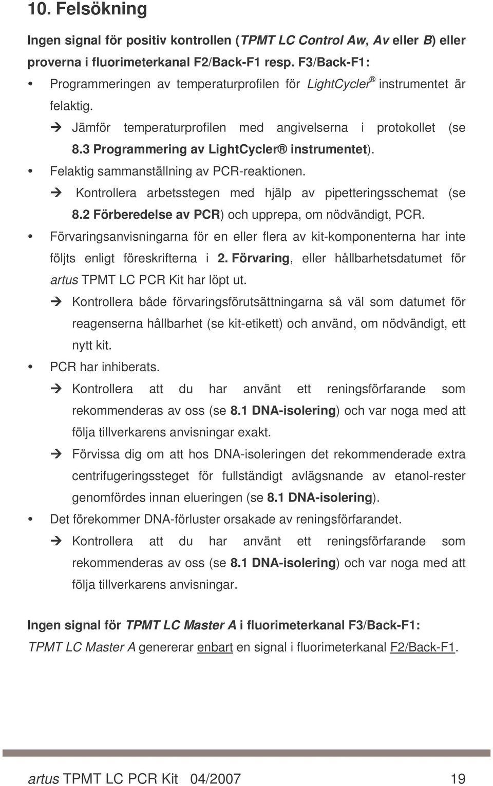 Felaktig sammanställning av PCR-reaktionen. Kontrollera arbetsstegen med hjälp av pipetteringsschemat (se 8.2 Förberedelse av PCR) och upprepa, om nödvändigt, PCR.