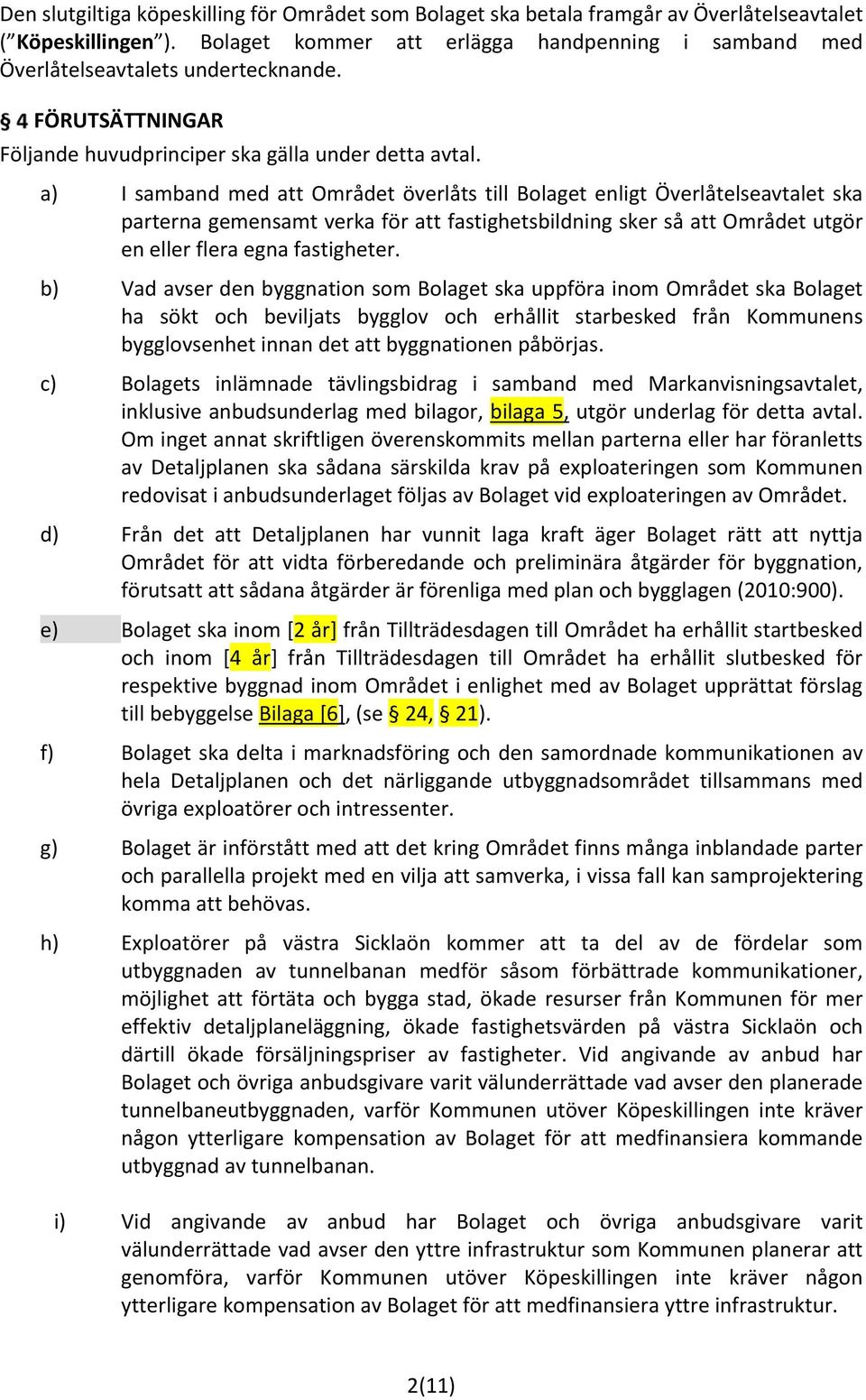 a) I samband med att Området överlåts till Bolaget enligt Överlåtelseavtalet ska parterna gemensamt verka för att fastighetsbildning sker så att Området utgör en eller flera egna fastigheter.