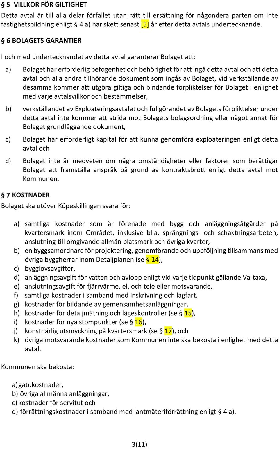 BOLAGETS GARANTIER I och med undertecknandet av detta avtal garanterar Bolaget att: a) Bolaget har erforderlig befogenhet och behörighet för att ingå detta avtal och att detta avtal och alla andra