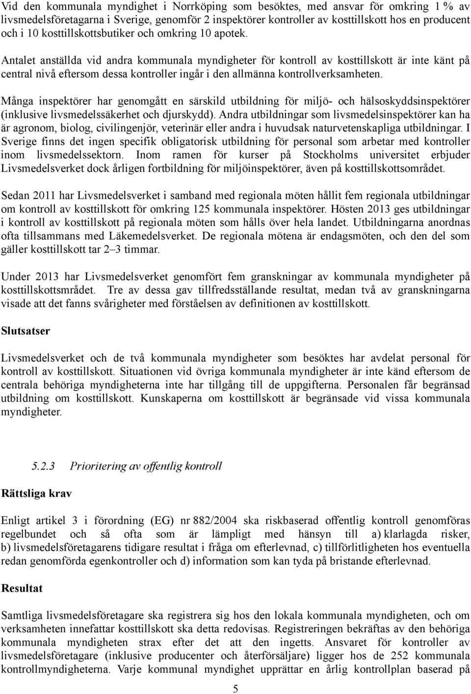 Antalet anställda vid andra kommunala myndigheter för kontroll av kosttillskott är inte känt på central nivå eftersom dessa kontroller ingår i den allmänna kontrollverksamheten.