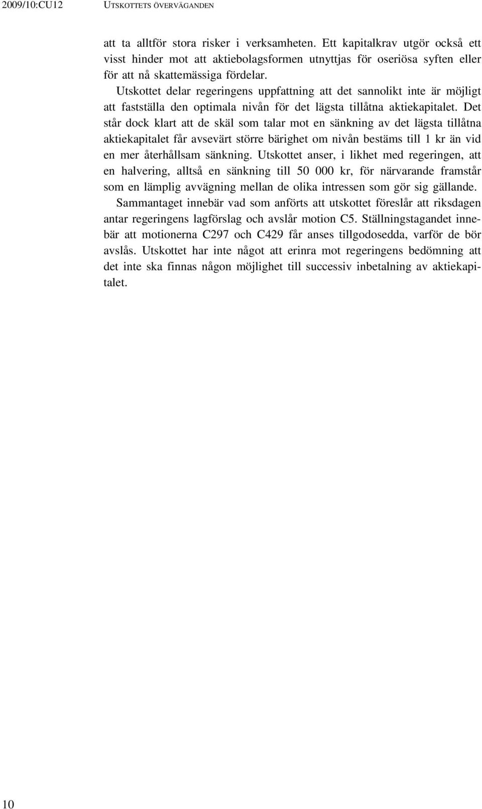 Utskottet delar regeringens uppfattning att det sannolikt inte är möjligt att fastställa den optimala nivån för det lägsta tillåtna aktiekapitalet.