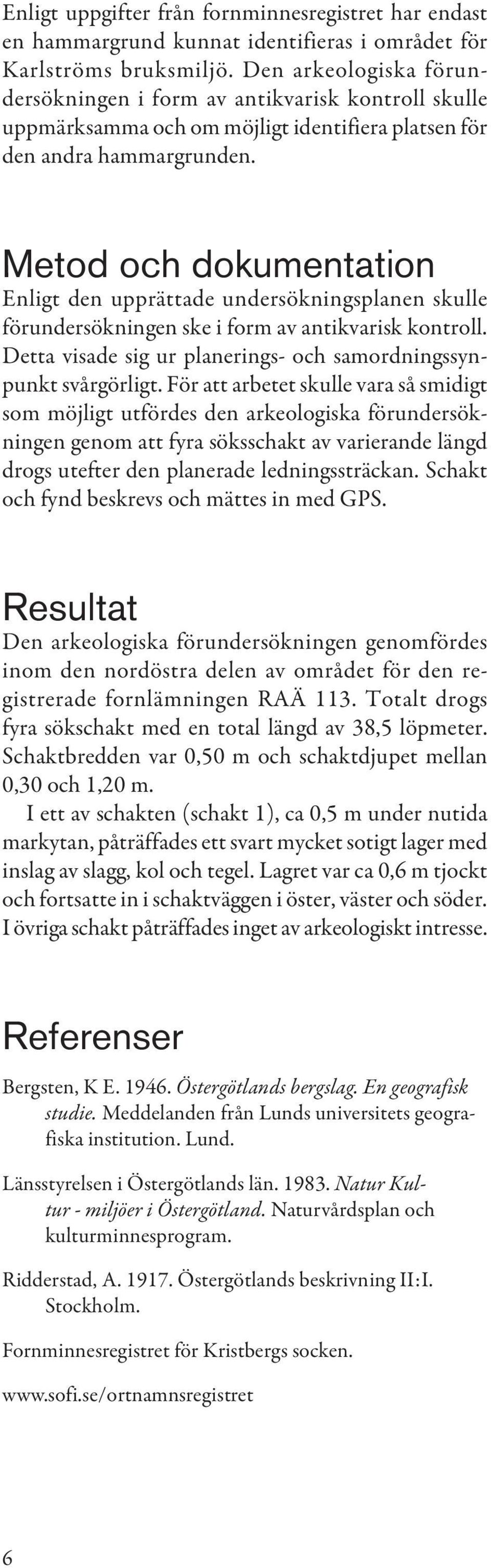 Metod och dokumentation Enligt den upprättade undersökningsplanen skulle förundersökningen ske i form av antikvarisk kontroll. Detta visade sig ur planerings- och samordningssynpunkt svårgörligt.