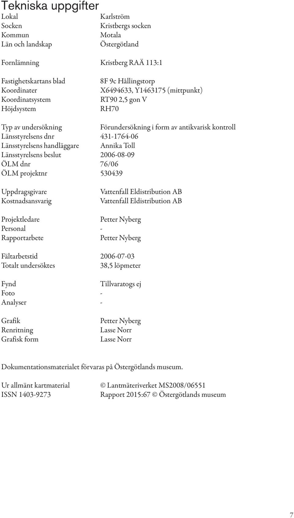 Annika Toll Länsstyrelsens beslut 2006-08-09 ÖLM dnr 76/06 ÖLM projektnr 530439 Uppdragsgivare Kostnadsansvarig Vattenfall Eldistribution AB Vattenfall Eldistribution AB Projektledare Petter Nyberg