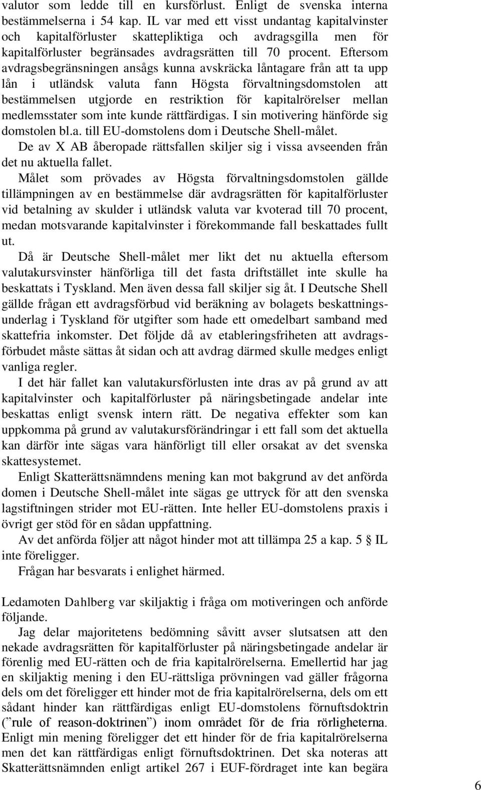 Eftersom avdragsbegränsningen ansågs kunna avskräcka låntagare från att ta upp lån i utländsk valuta fann Högsta förvaltningsdomstolen att bestämmelsen utgjorde en restriktion för kapitalrörelser