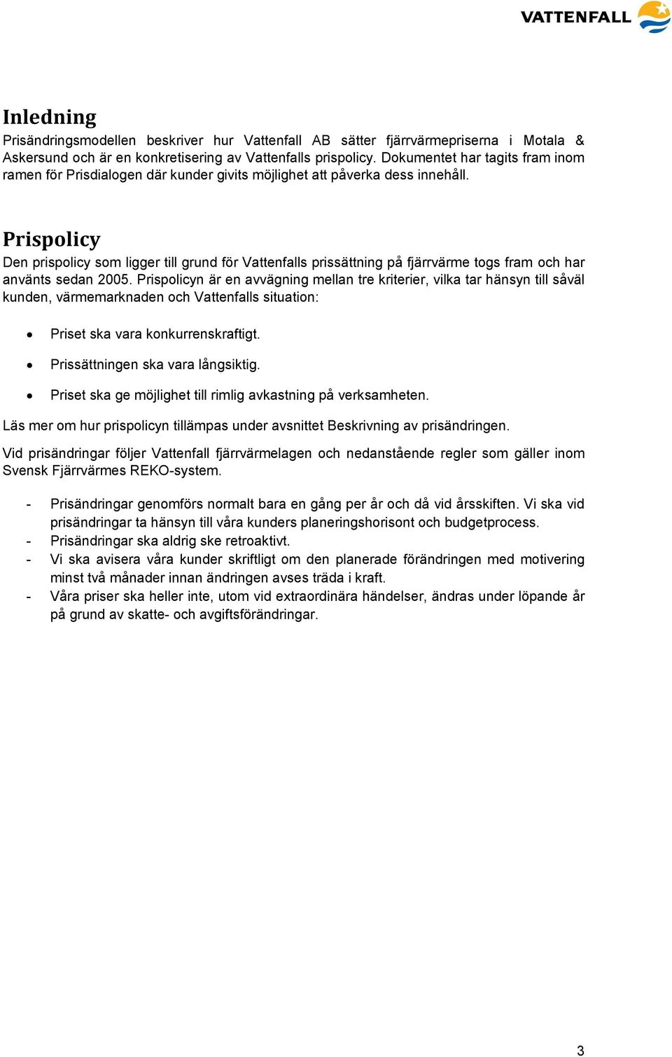 Prispolicy Den prispolicy som ligger till grund för Vattenfalls prissättning på fjärrvärme togs fram och har använts sedan 2005.