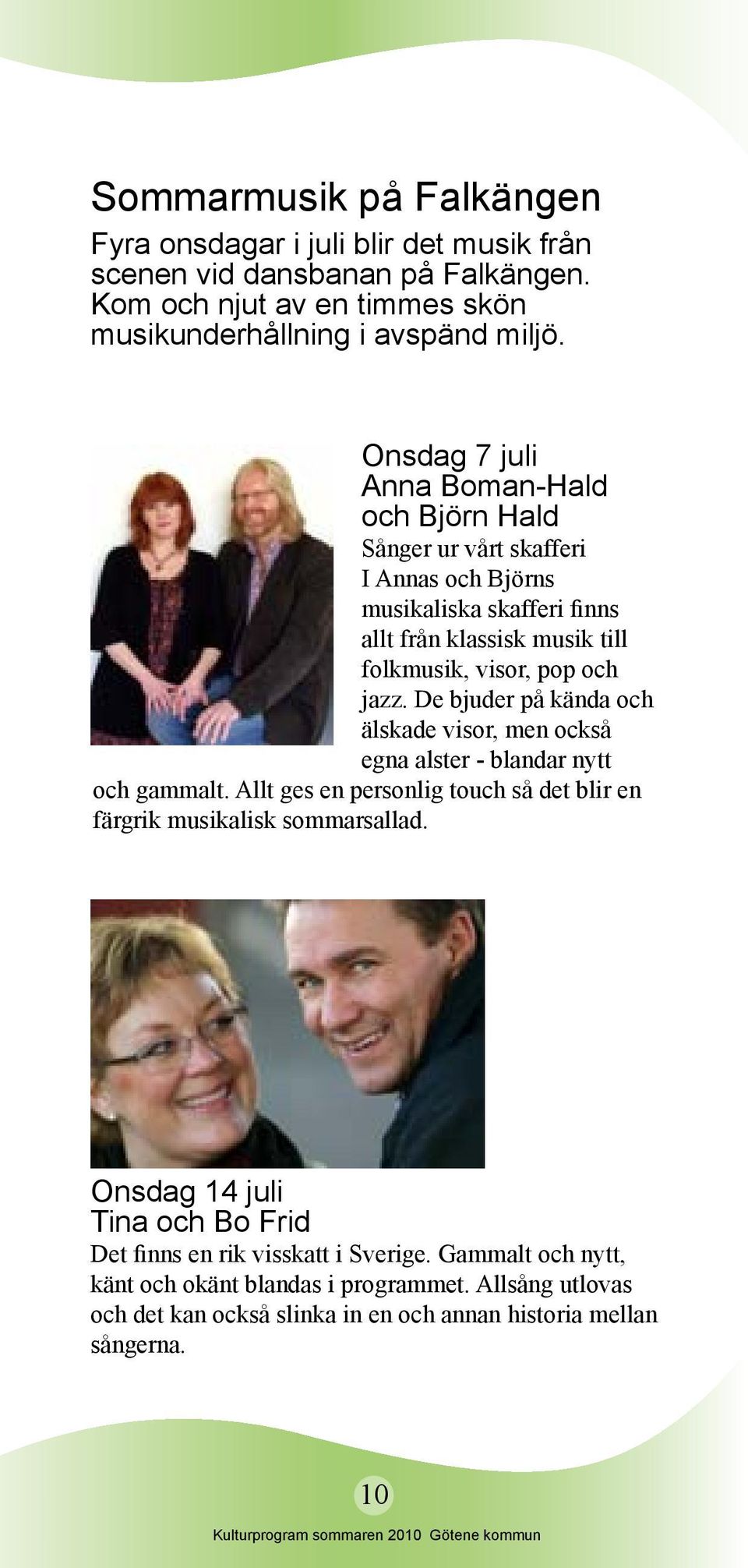 De bjuder på kända och älskade visor, men också egna alster - blandar nytt och gammalt. Allt ges en personlig touch så det blir en färgrik musikalisk sommarsallad.