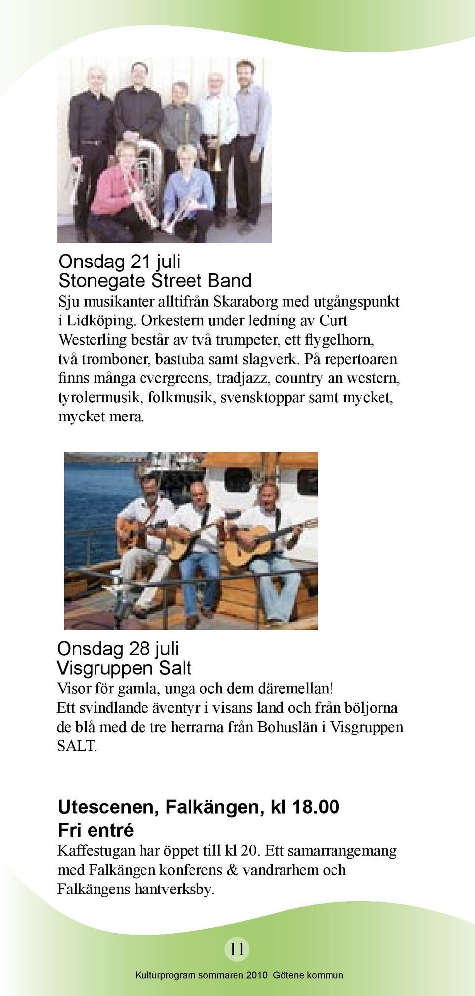 På repertoaren finns många evergreens, tradjazz, country an western, tyrolermusik, folkmusik, svensktoppar samt mycket, mycket mera.