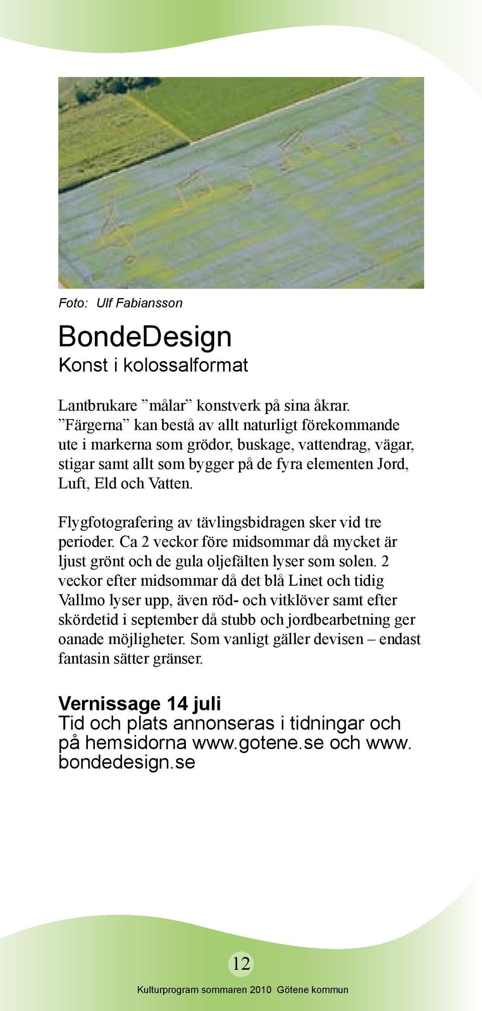 Flygfotografering av tävlingsbidragen sker vid tre perioder. Ca 2 veckor före midsommar då mycket är ljust grönt och de gula oljefälten lyser som solen.