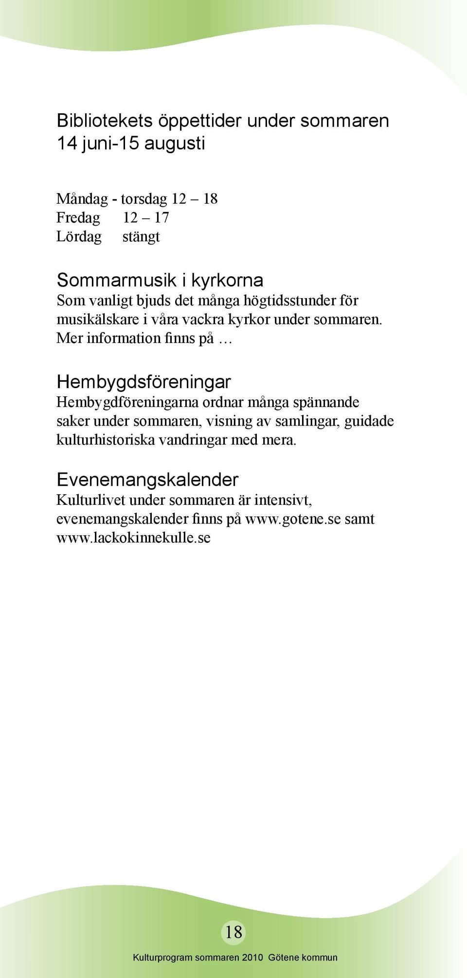 Mer information finns på Hembygdsföreningar Hembygdföreningarna ordnar många spännande saker under sommaren, visning av samlingar,