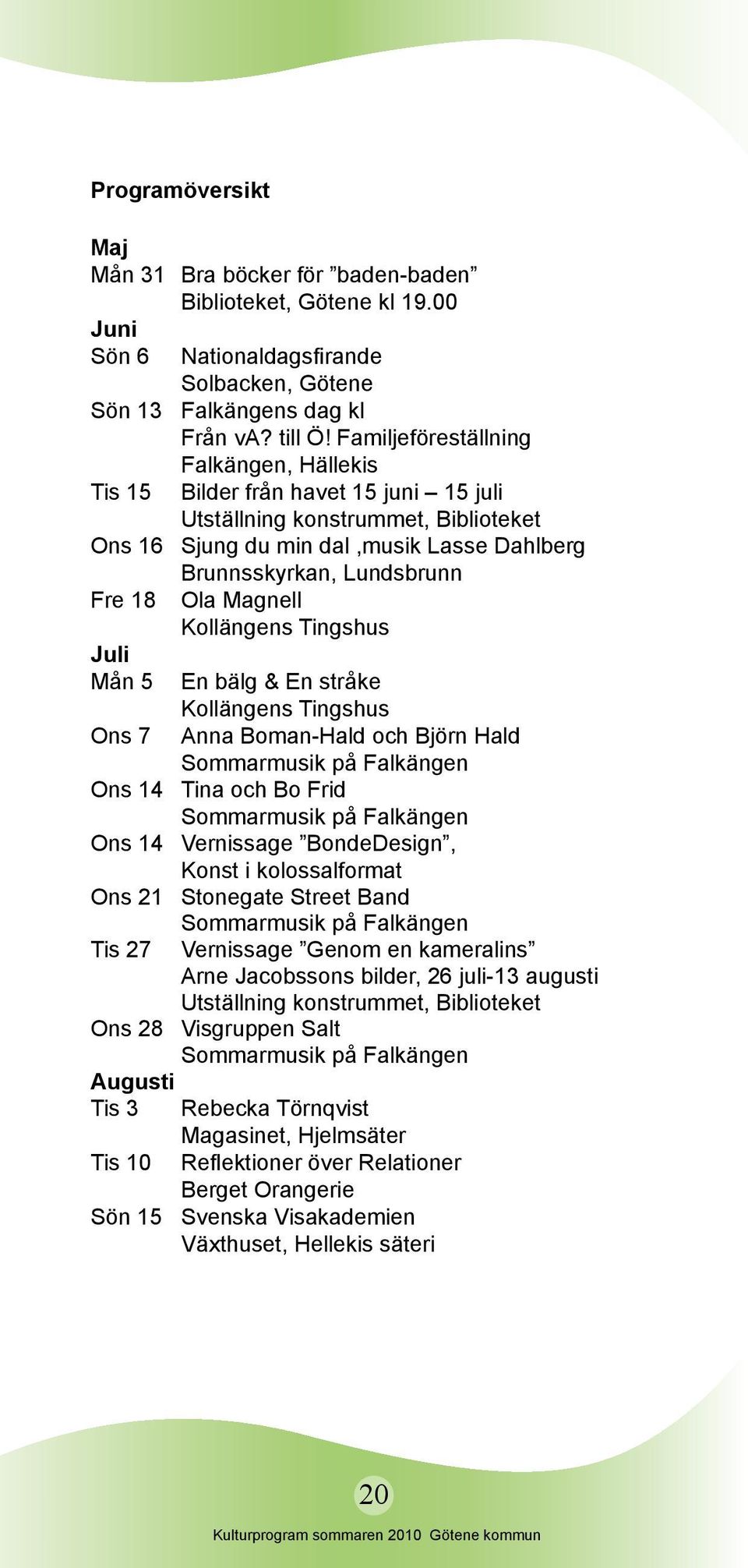 Brunnsskyrkan, Lundsbrunn Ola Magnell Kollängens Tingshus En bälg & En stråke Kollängens Tingshus Anna Boman-Hald och Björn Hald Sommarmusik på Falkängen Ons 14 Tina och Bo Frid Sommarmusik på