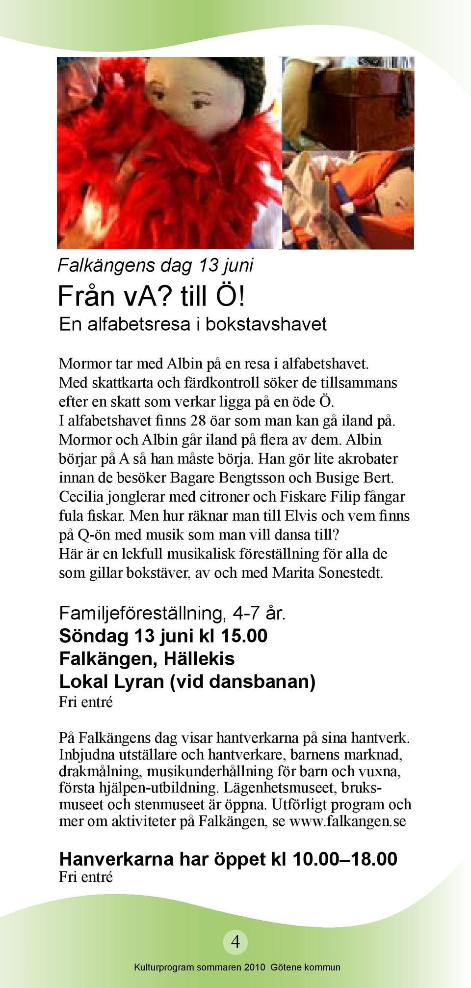 Albin börjar på A så han måste börja. Han gör lite akrobater innan de besöker Bagare Bengtsson och Busige Bert. Cecilia jonglerar med citroner och Fiskare Filip fångar fula fiskar.