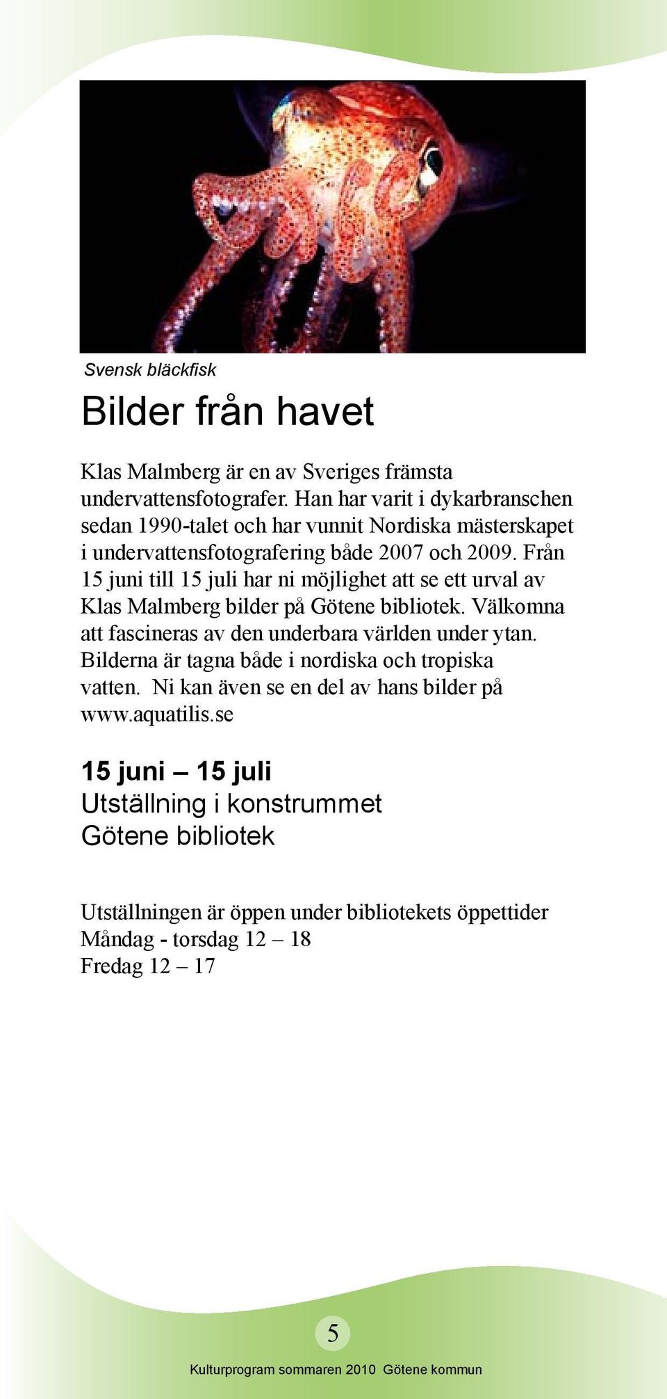 Från 15 juni till 15 juli har ni möjlighet att se ett urval av Klas Malmberg bilder på Götene bibliotek. Välkomna att fascineras av den underbara världen under ytan.
