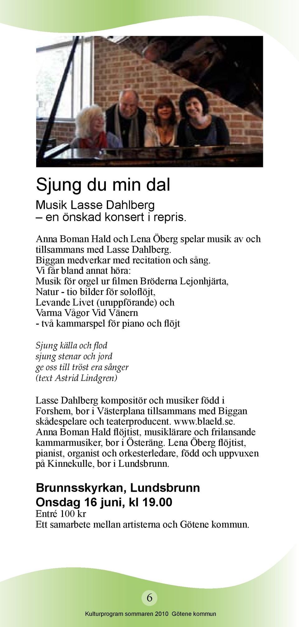 Sjung källa och flod sjung stenar och jord ge oss till tröst era sånger (text Astrid Lindgren) Lasse Dahlberg kompositör och musiker född i Forshem, bor i Västerplana tillsammans med Biggan