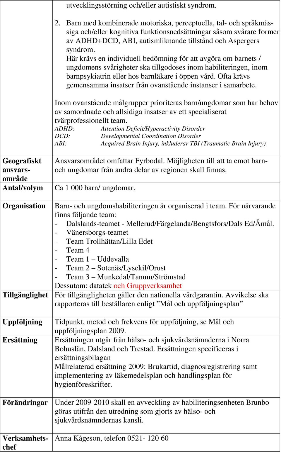 Här krävs en individuell bedömning för att avgöra om barnets / ungdomens svårigheter ska tillgodoses inom habiliteringen, inom barnpsykiatrin eller hos barnläkare i öppen vård.