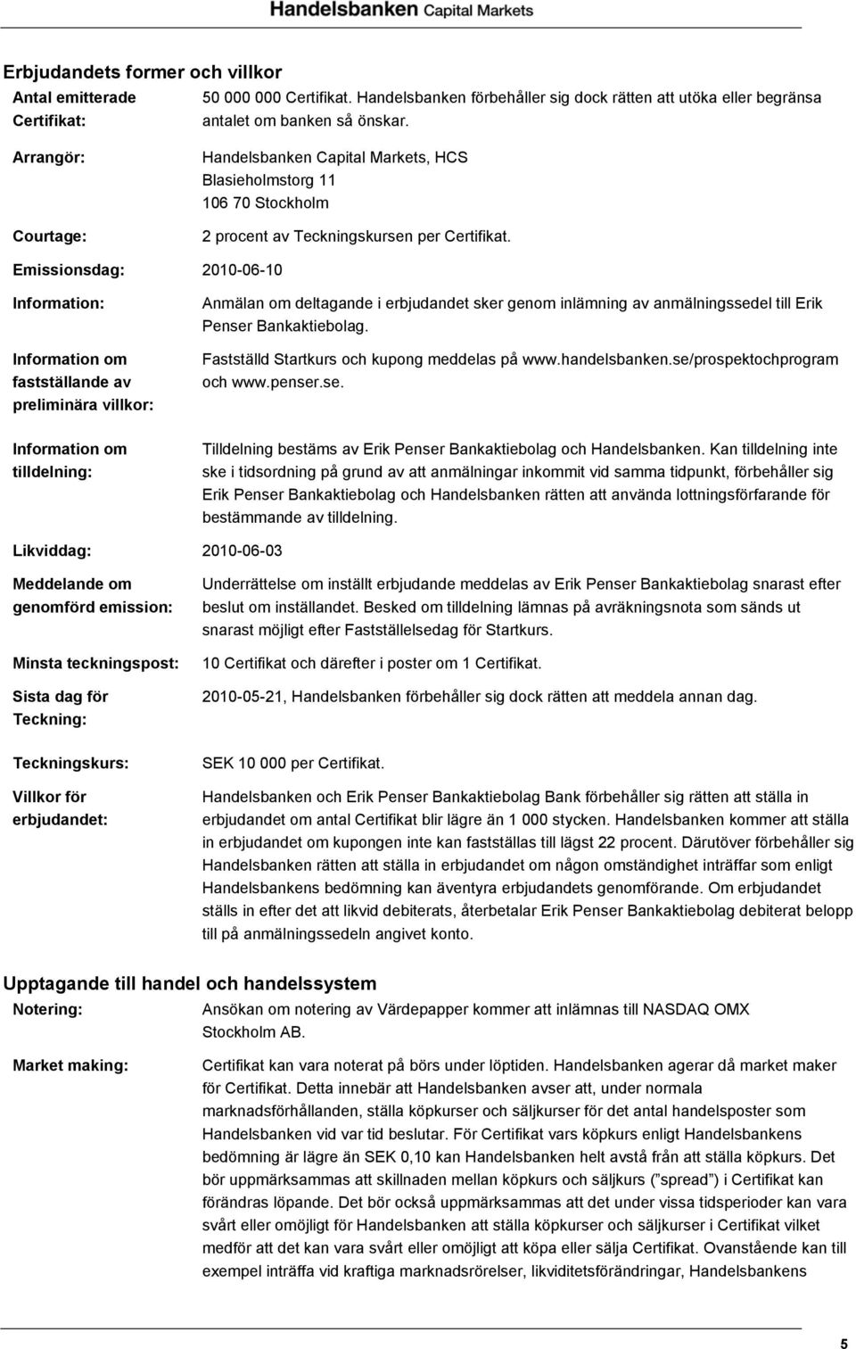 Emissionsdag: 2010-06-10 Information: Information om fastställande av preliminära villkor: Anmälan om deltagande i erbjudandet sker genom inlämning av anmälningssedel till Erik Penser Bankaktiebolag.