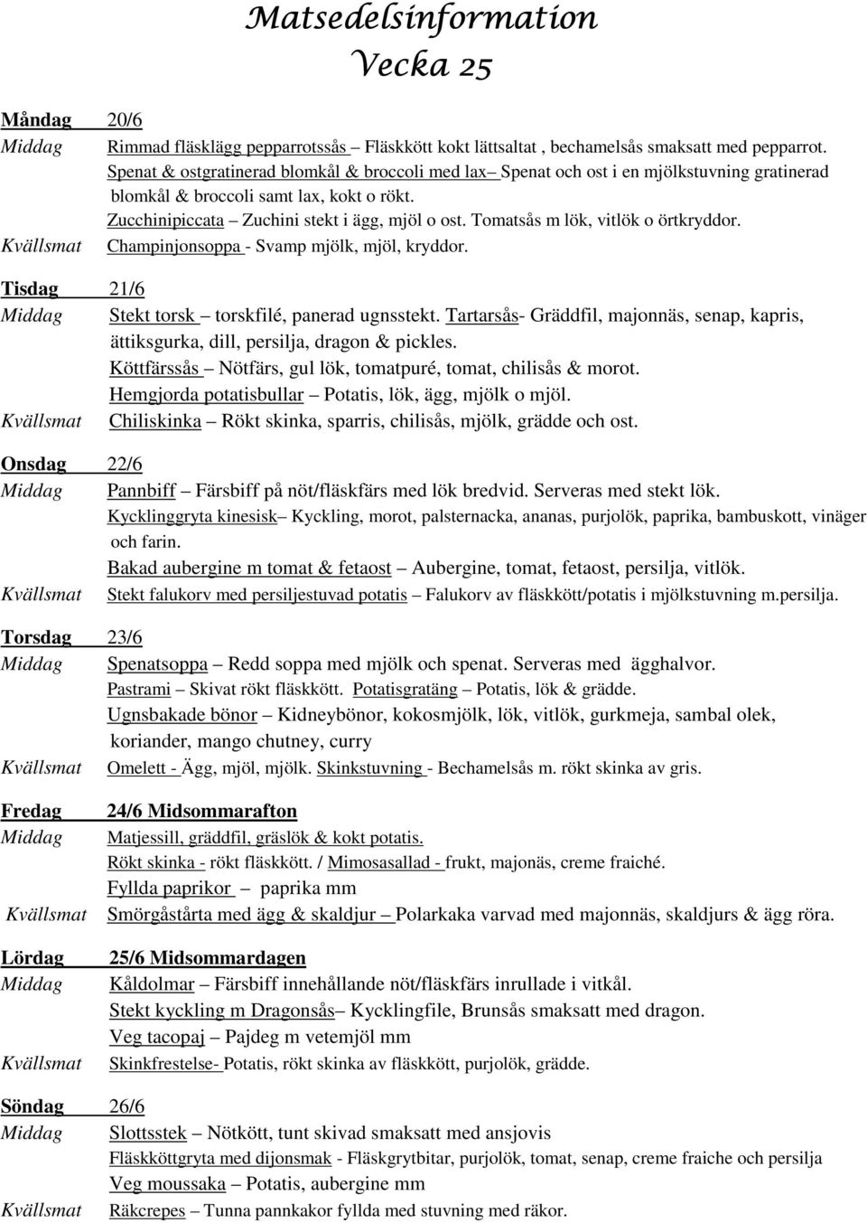 Tomatsås m lök, vitlök o örtkryddor. Kvällsmat Champinjonsoppa - Svamp mjölk, mjöl, kryddor. Tisdag 21/6 Middag Stekt torsk torskfilé, panerad ugnsstekt.