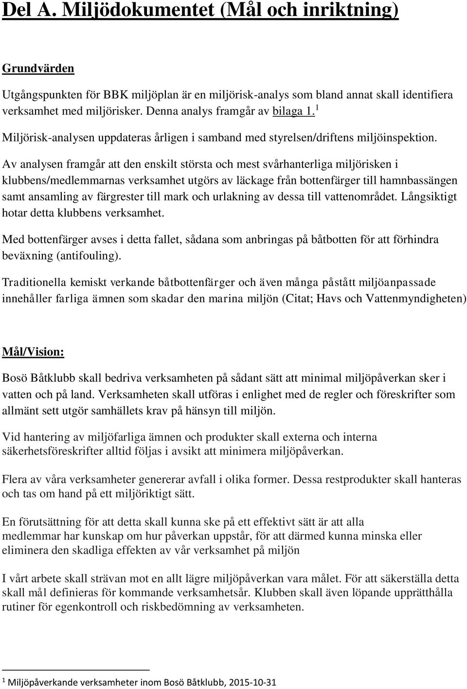 Av analysen framgår att den enskilt största och mest svårhanterliga miljörisken i klubbens/medlemmarnas verksamhet utgörs av läckage från bottenfärger till hamnbassängen samt ansamling av färgrester