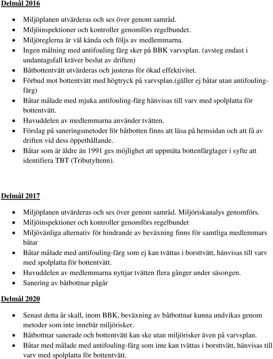 Förbud mot bottentvätt med högtryck på varvsplan.(gäller ej båtar utan antifoulingfärg) Båtar målade med mjuka antifouling-färg hänvisas till varv med spolplatta för bottentvätt.