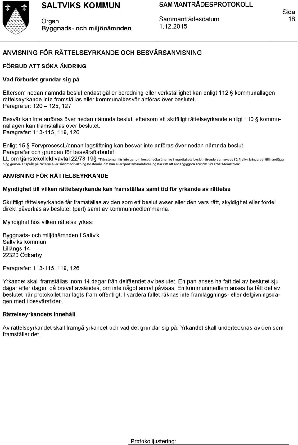 Paragrafer: 120 125, 127 Besvär kan inte anföras över nedan nämnda beslut, eftersom ett skriftligt rättelseyrkande enligt 110 kommunallagen kan framställas över beslutet.