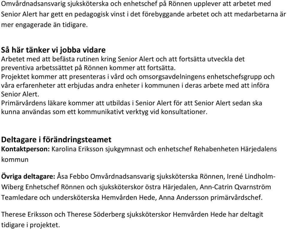 Projektet kommer att presenteras i vård och omsorgsavdelningens enhetschefsgrupp och våra erfarenheter att erbjudas andra enheter i kommunen i deras arbete med att införa Senior Alert.