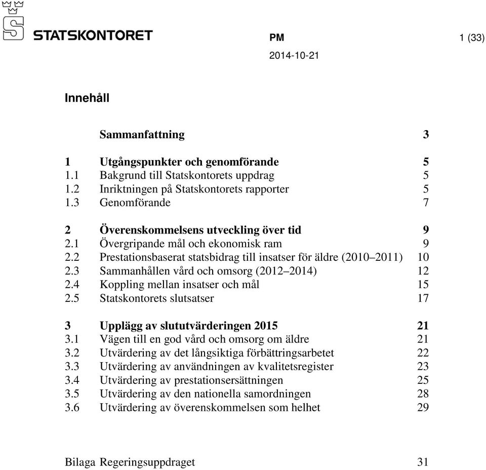 3 Sammanhållen vård och omsorg (2012 2014) 12 2.4 Koppling mellan insatser och mål 15 2.5 Statskontorets slutsatser 17 3 Upplägg av slututvärderingen 2015 21 3.