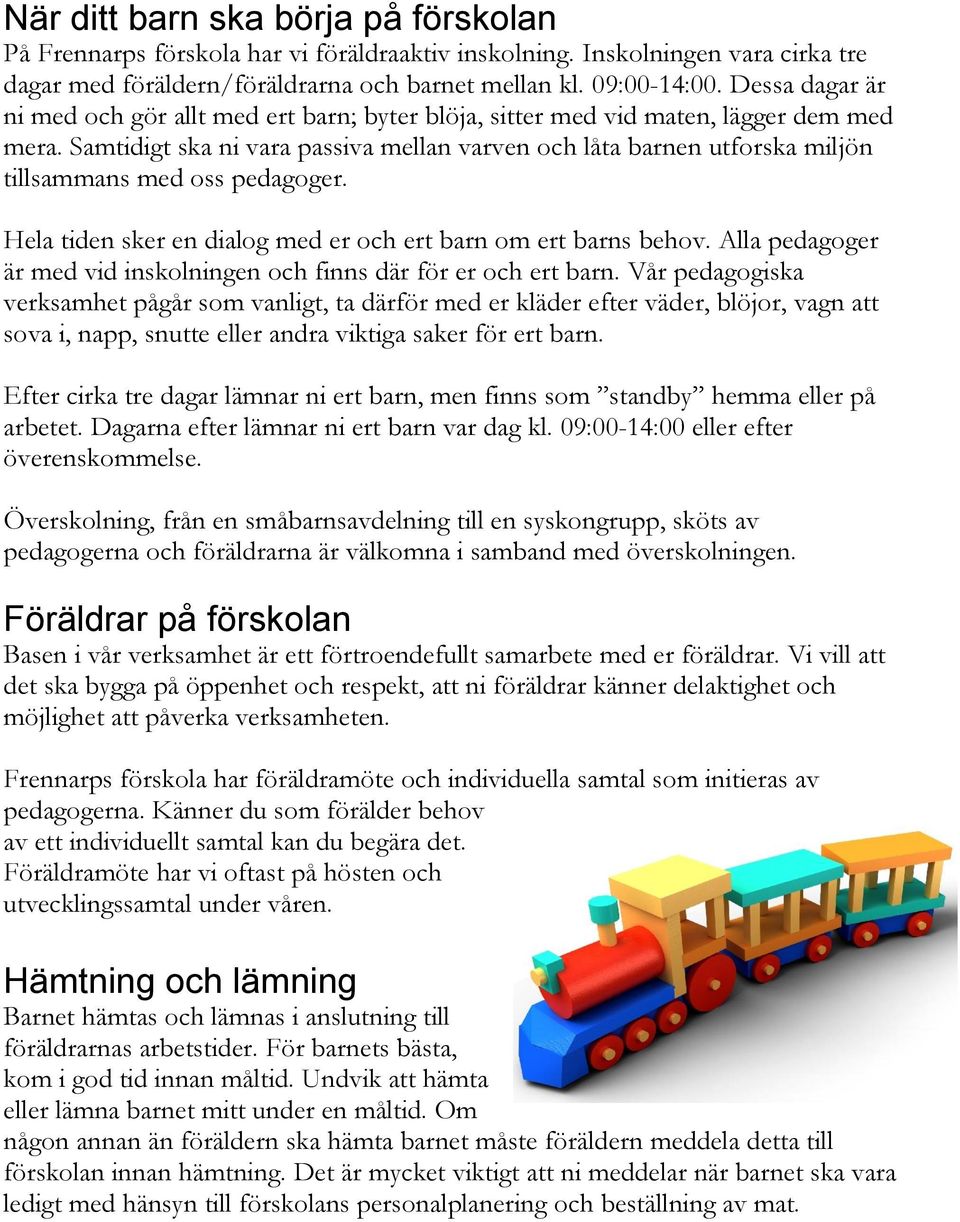 Samtidigt ska ni vara passiva mellan varven och låta barnen utforska miljön tillsammans med oss pedagoger. Hela tiden sker en dialog med er och ert barn om ert barns behov.