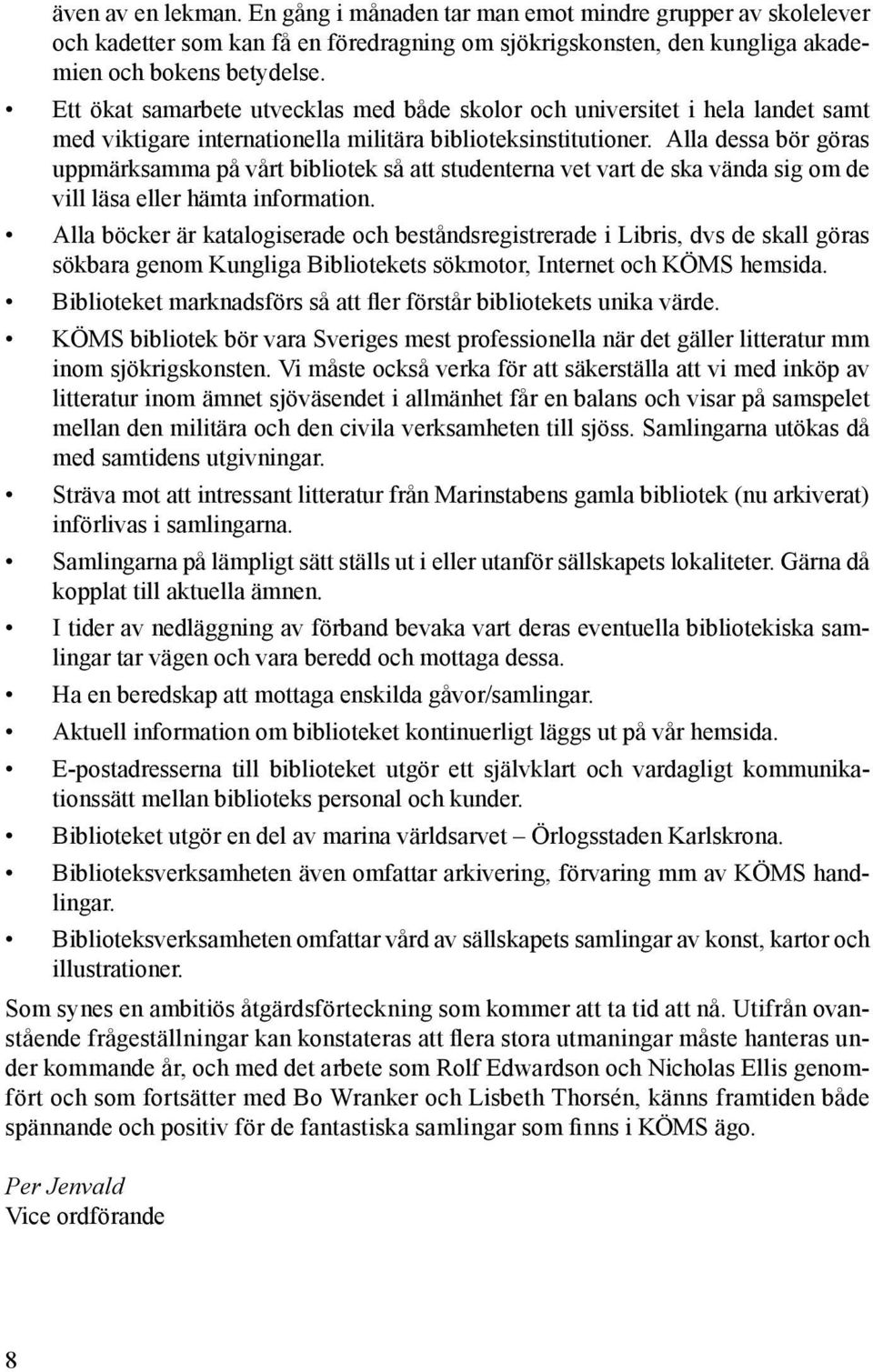 Alla dessa bör göras uppmärksamma på vårt bibliotek så att studenterna vet vart de ska vända sig om de vill läsa eller hämta information.