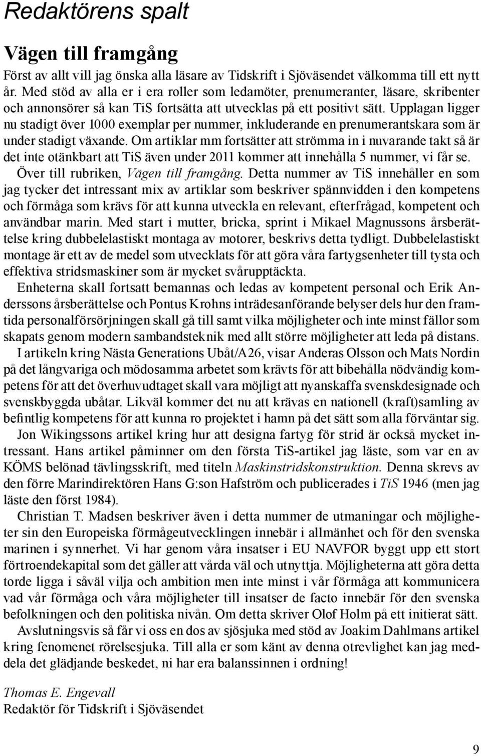 Upplagan ligger nu stadigt över 1000 exemplar per nummer, inkluderande en prenumerantskara som är under stadigt växande.