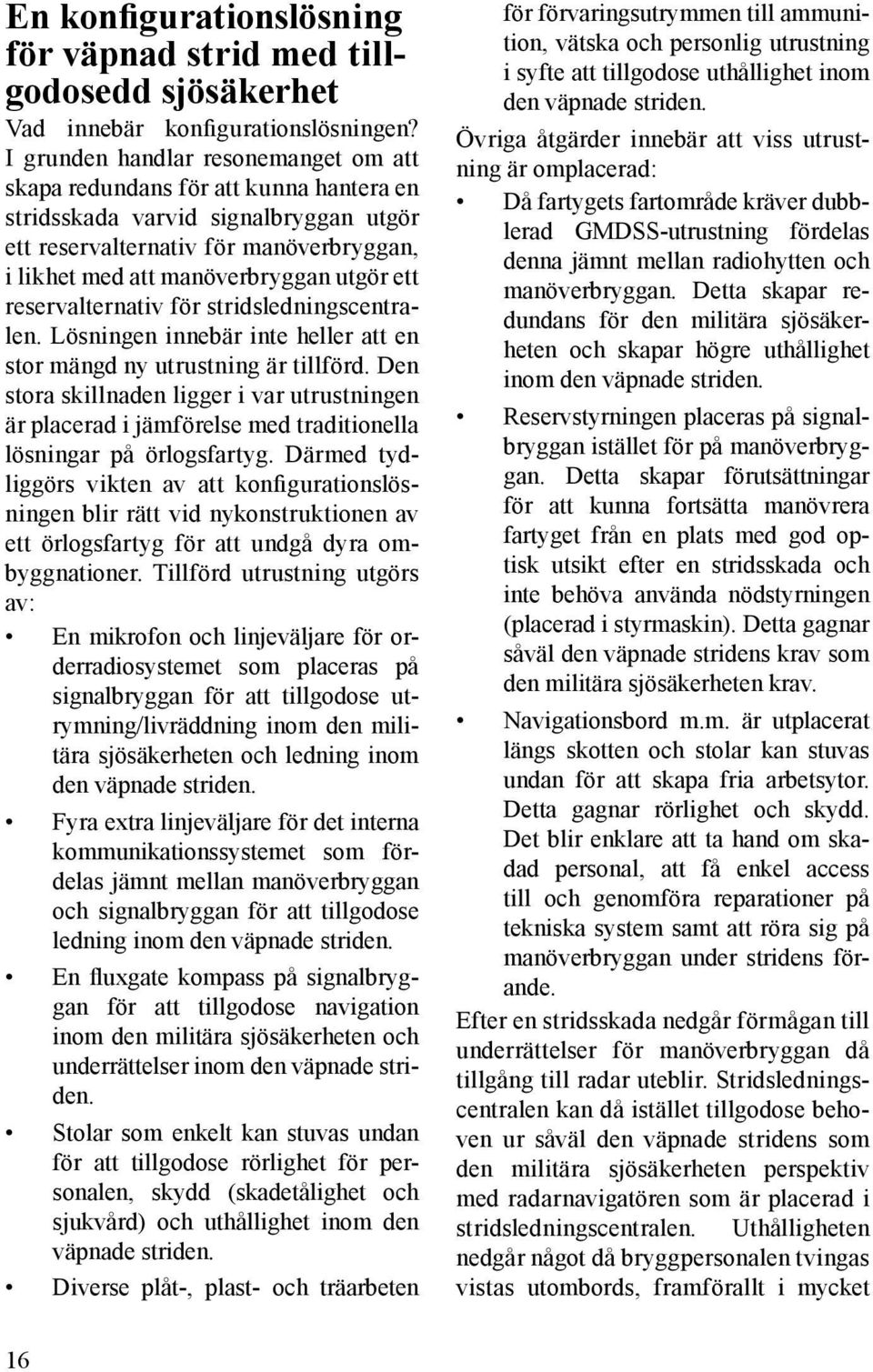ett reservalternativ för stridsledningscentralen. Lösningen innebär inte heller att en stor mängd ny utrustning är tillförd.